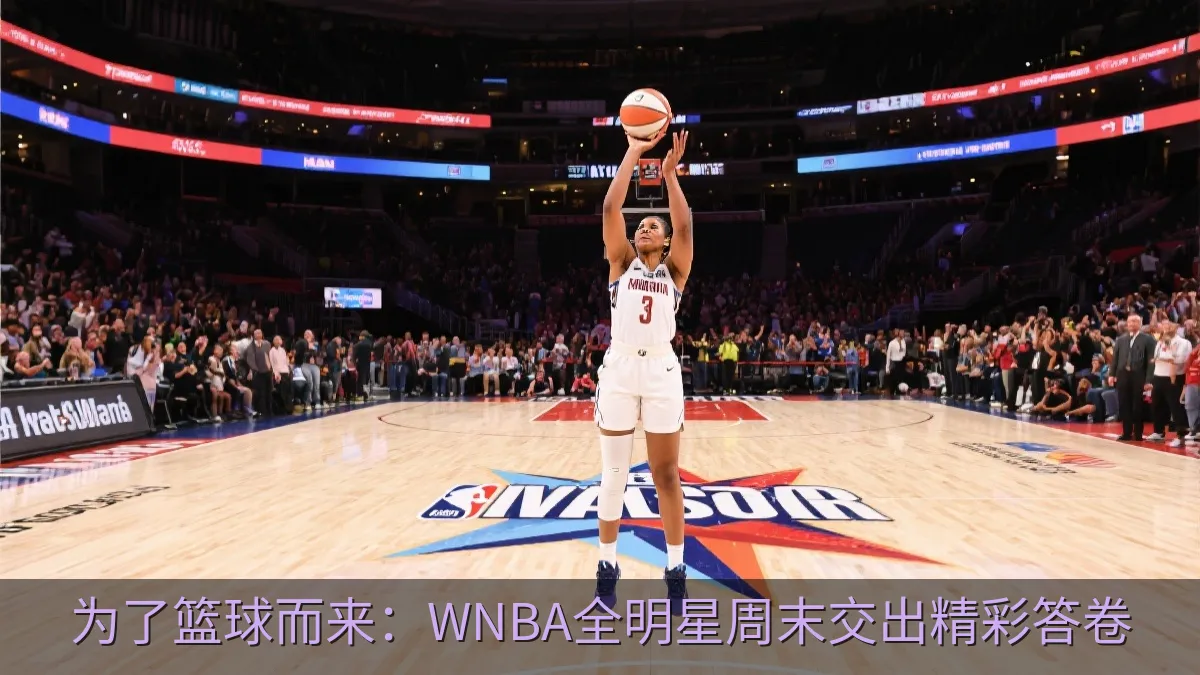 为了篮球而来：WNBA全明星周末交出精彩答卷